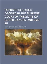 Reports of Cases Decided in the Supreme Court of the State of South Dakota (Volume 26),1154302377,9781154302370