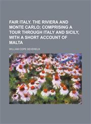 Fair Italy. The Riviera and Monte Carlo;  comprising a tour through Italy and Sicily, with a short account of Malta,1150441127,9781150441127