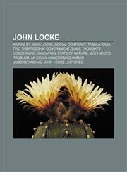 John Locke Works by John Locke, Social contract, Tabula rasa, Two Treatises of Government, Some Thoughts Concerning Education, State of nature,1233088416,9781233088416