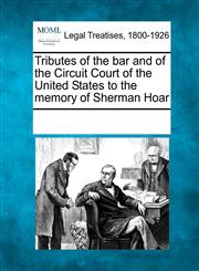 Tributes of the bar and of the Circuit Court of the United States to the memory of Sherman Hoar,1241010935,9781241010935