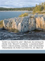 "Fort-La-Fayette life" 1863-64, in extracts from the "Right flanker," a manuscript sheet circulating among the southern prisoners in Fort-La-Fayette, in 1863-64,1177160439,9781177160438