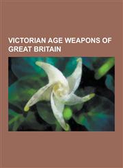 Victorian Age Weapons of Great Britain Gatling Gun, Lance, Lee-Enfield, Webley Revolver, Enfield Revolver, Martini-Henry, Maxim Gun, Pattern 1853 Enf,123053315X,9781230533155