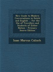 New Guide to Modern Conversations in Dutch and English ... for the Use of Travellers and Students of Either Nation - Primary Source Edition,1295690640,9781295690640