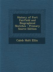 History of Fort Fairfield and Biographical Sketches - Primary Source Edition,1287959822,9781287959823
