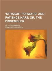 'straight Forward' and Patience Hart; Or, the Dissembler. Or, the Dissembler,1150817763,9781150817762