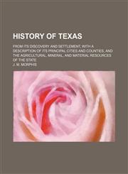 History of Texas; From Its Discovery and Settlement, With a Description of Its Principal Cities and Counties, and the Agricultural, Mineral, and Material Resources of the State,1150668385,9781150668388