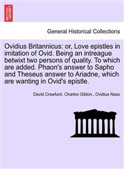 Ovidius Britannicus or, Love epistles in imitation of Ovid. Being an intreague betwixt two persons of quality. To which are added. Phaon's answer to Sapho and Theseus answer to Ariadne, which are wanting in Ovid's epistle.,1241696020,9781241696023
