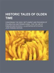 Historic Tales of Olden Time; Concerning the Early Settlement and Progress of Philadelphia and Pennsylvania for the Use of Families and Schools Illustrated With Plates,1150066741,9781150066740