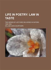 Life in Poetry; Law in Taste. Two Series of Lectures Delivered in Oxford, 1895-1900,115056704X,9781150567049