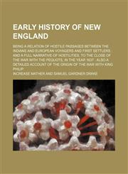 Early History of New England; Being a Relation of Hostile Passages Between the Indians and European Voyagers and First Settlers and a Full Narrative of Hostilities, to the Close of the War With the Pequots, in the Year 1637 Also a Detailed Account of the,1150986204,9781150986208
