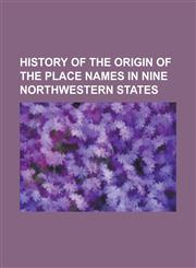 History of the Origin of the Place Names in Nine Northwestern States,1232006904,9781232006909
