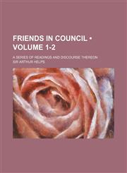 Friends in Council (Volume 1-2); A Series of Readings and Discourse Thereon,1235791602,9781235791604