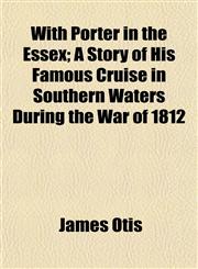 With Porter in the Essex; A Story of His Famous Cruise in Southern Waters During the War of 1812,1152122835,9781152122833