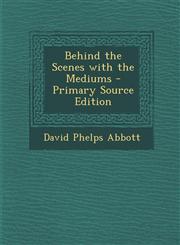 Behind the Scenes with the Mediums - Primary Source Edition,1293382868,9781293382868