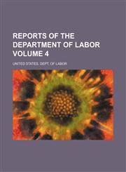 Reports of the Department of Labor Volume 4,1130951774,9781130951776