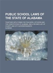 Public School Laws of the State of Alabama; Together with Forms for Teachers, Officers and the Constitution of Alabama, and a Revised List of County a,1231565977,9781231565971