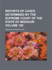 Reports of Cases Determined by the Supreme Court of the State of Missouri Volume 100,1230033416,9781230033419