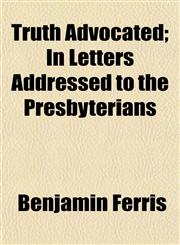 Truth Advocated; In Letters Addressed to the Presbyterians,1154879720,9781154879728