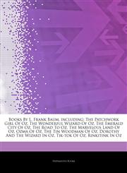 Articles On Books By L. Frank Baum, including The Patchwork Girl Of Oz, The Wonderful Wizard Of Oz, The Emerald City Of Oz, The Road To Oz, The Marvelous Land Of Oz, Ozma Of Oz, The Tin Woodman Of Oz, Dorothy And The Wizard In Oz,1244231320,9781244231320