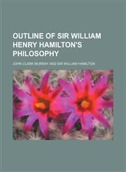 Outline of Sir William Henry Hamilton's Philosophy,115058212X,9781150582127