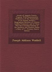Annals of Augusta County, Virginia With Reminiscences Illustrative of the Vicissitudes of Its Pioneer Settlers; Biographical Sketches of Citizens Loc,1294771809,9781294771807
