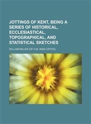 Jottings of Kent, being a series of historical, ecclesiastical, topographical, and statistical sketches,1150353449,9781150353444