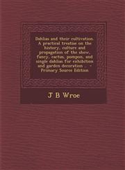Dahlias and Their Cultivation. a Practical Treatise on the History, Culture and Propagation of the Show, Fancy, Cactus, Pompon, and Single Dahlias for,1294645897,9781294645894