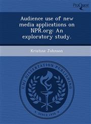 Audience use of new media applications on NPR.org An exploratory study.,1249871980,9781249871989