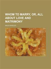 Whom to Marry, Or, All About Love and Matrimony,1151631337,9781151631336