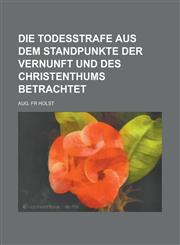 Die Todesstrafe Aus Dem Standpunkte Der Vernunft Und Des Christenthums Betrachtet,1153534673,9781153534673
