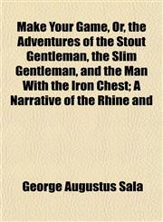 Make Your Game, Or, the Adventures of the Stout Gentleman, the Slim Gentleman, and the Man With the Iron Chest; A Narrative of the Rhine and,1154776166,9781154776164