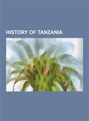 History of Tanzania Timeline of Tanzanian History, Zanzibar Revolution, Great Lakes Refugee Crisis, Kilwa Sultanate, German East Africa Co,123057266X,9781230572666
