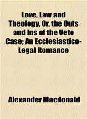 Love, Law and Theology, Or, the Outs and Ins of the Veto Case; An Ecclesiastico-Legal Romance,1152192361,9781152192362