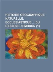 Histoire Geographique, Naturelle, Ecclesiastique Du Diocese D'Embrun (1 ),1234550172,9781234550172