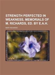 Strength perfected in weakness, memorials of M. Richards, ed. by E.A.H,1236654854,9781236654854
