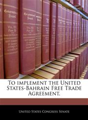 To implement the United States-Bahrain Free Trade Agreement.,1240326106,9781240326105