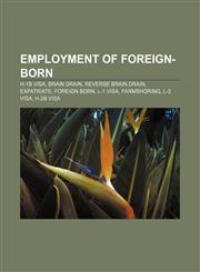 Employment of foreign-born H-1B visa, Brain drain, Reverse brain drain, Expatriate, Foreign born, L-1 visa, Farmshoring, L-2 visa, H-2B visa,1156456746,9781156456743