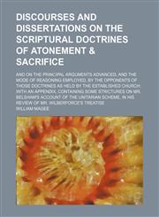 Discourses and dissertations on the scriptural doctrines of atonement & sacrifice; and on the principal arguments advanced, and the mode of reasoning employed, by the opponents of those doctrines as held by the established church with an appendix, contain,1150211687,9781150211683