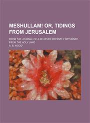 Meshullam! Or, Tidings From Jerusalem; From the Journal of a Believer Recently Returned From the Holy Land,1151600857,9781151600851