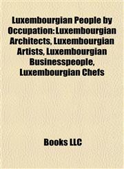 Luxembourgian People by Occupation Luxembourgian Architects, Luxembourgian Artists, Luxembourgian Businesspeople, Luxembourgian Chefs,1157872565,9781157872566