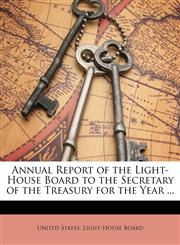 Annual Report of the Light-House Board to the Secretary of the Treasury for the Year ...,1146941420,9781146941426