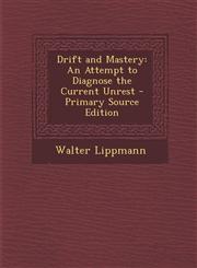 Drift and Mastery An Attempt to Diagnose the Current Unrest - Primary Source Edition,1295738236,9781295738236