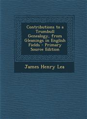 Contributions to a Trumbull Genealogy, from Gleanings in English Fields - Primary Source Edition,129467286X,9781294672869