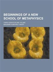 Beginnings of a New School of Metaphysics; Three Essays in One Volume,1230284036,9781230284033