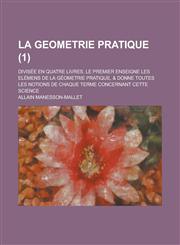La  Geometrie Pratique; Divisee En Quatre Livres. Le Premier Enseigne Les Elemens de La Geometrie Pratique, & Donne Toutes Les Notions de Chaque Terme,123486536X,9781234865368