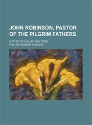John Robinson, Pastor of the Pilgrim Fathers; A Study of His Life and Times,1150896876,9781150896873