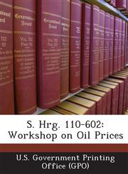 S. Hrg. 110-602 Workshop on Oil Prices,1295024896,9781295024896