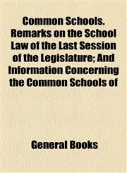 Common Schools. Remarks on the School Law of the Last Session of the Legislature; And Information Concerning the Common Schools of,1154575799,9781154575798