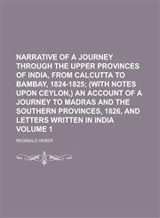 Narrative of a journey through the upper provinces of India, from Calcutta to Bambay, 1824-1825 Volume 1,1230165576,9781230165578