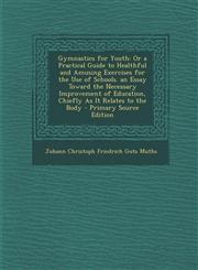 Gymnastics for Youth Or a Practical Guide to Healthful and Amusing Exercises for the Use of Schools. an Essay Toward the Necessary Improvement of Education, Chiefly As It Relates to the Body - Primary Source Edition,1295651793,9781295651795